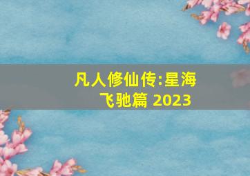 凡人修仙传:星海飞驰篇 2023